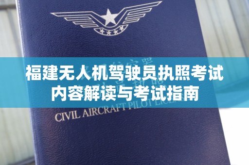 福建无人机驾驶员执照考试内容解读与考试指南