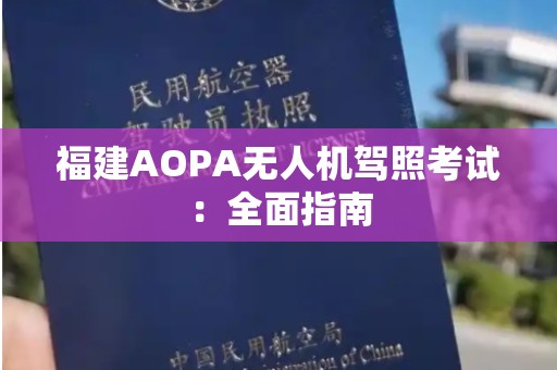 福建AOPA无人机驾照考试：全面指南