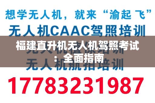 福建直升机无人机驾照考试：全面指南