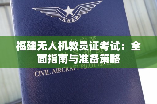 福建无人机教员证考试：全面指南与准备策略