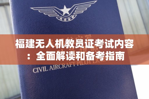 福建无人机教员证考试内容：全面解读和备考指南