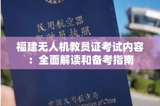 福建无人机教员证考试内容：全面解读和备考指南