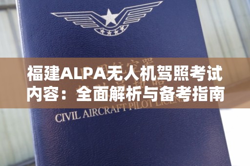 福建ALPA无人机驾照考试内容：全面解析与备考指南