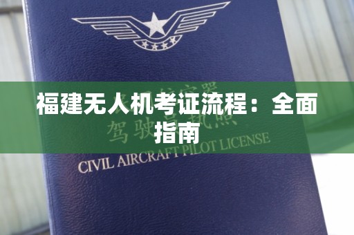福建无人机考证流程：全面指南
