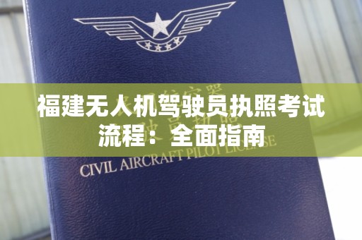 福建无人机驾驶员执照考试流程：全面指南