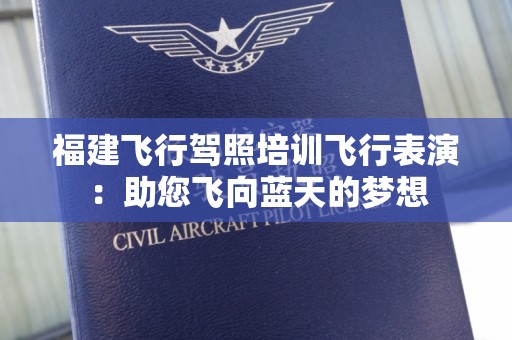 福建飞行驾照培训飞行表演：助您飞向蓝天的梦想