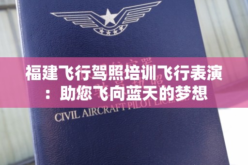 福建飞行驾照培训飞行表演：助您飞向蓝天的梦想