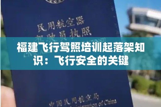 福建飞行驾照培训起落架知识：飞行安全的关键