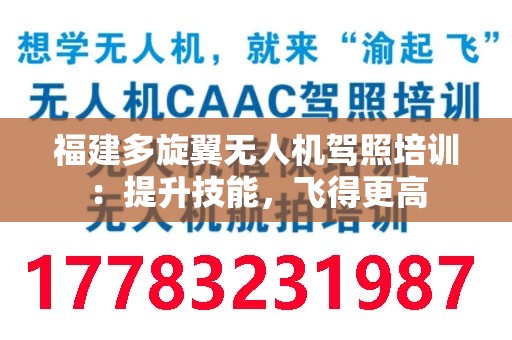 福建多旋翼无人机驾照培训：提升技能，飞得更高