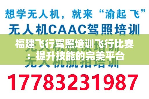 福建飞行驾照培训飞行比赛：提升技能的完美平台
