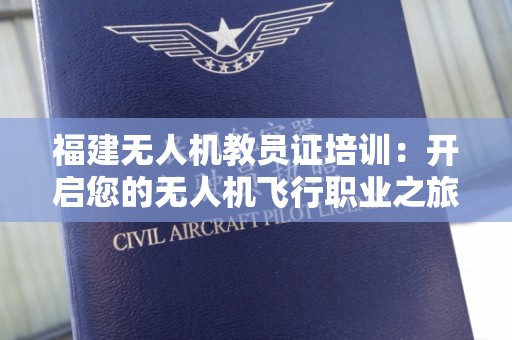福建无人机教员证培训：开启您的无人机飞行职业之旅