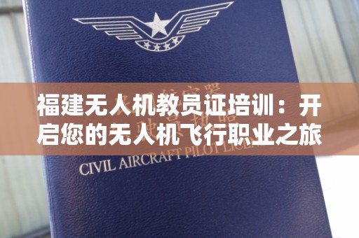 福建无人机教员证培训：开启您的无人机飞行职业之旅