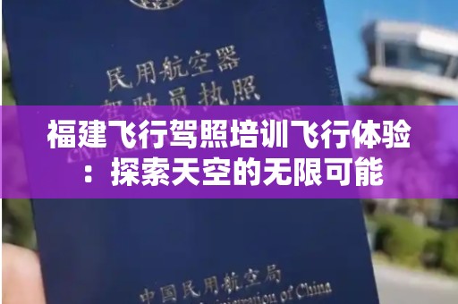 福建飞行驾照培训飞行体验：探索天空的无限可能