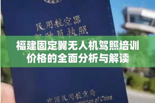 福建固定翼无人机驾照培训价格的全面分析与解读