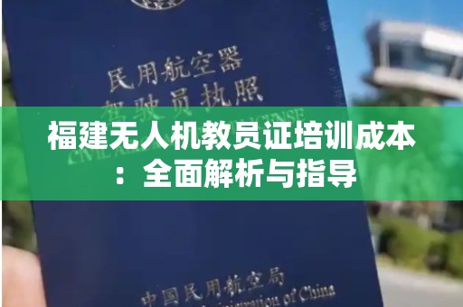 福建无人机教员证培训成本：全面解析与指导