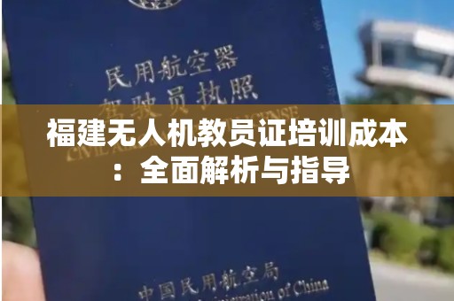 福建无人机教员证培训成本：全面解析与指导