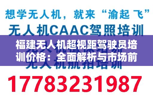 福建无人机超视距驾驶员培训价格：全面解析与市场前景
