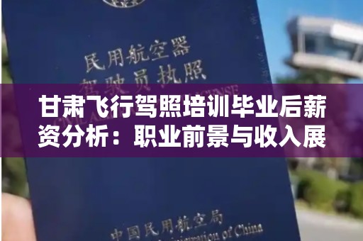 甘肃飞行驾照培训毕业后薪资分析：职业前景与收入展望