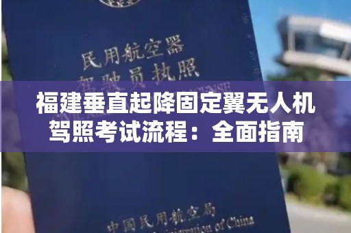 福建垂直起降固定翼无人机驾照考试流程：全面指南