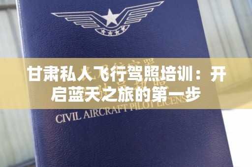 甘肃私人飞行驾照培训：开启蓝天之旅的第一步