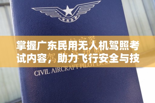 掌握广东民用无人机驾照考试内容，助力飞行安全与技术进步