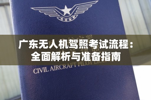 广东无人机驾照考试流程：全面解析与准备指南