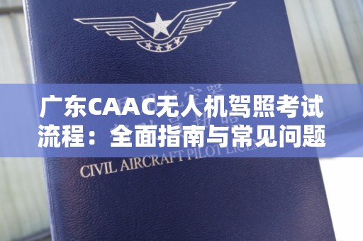 广东CAAC无人机驾照考试流程：全面指南与常见问题解答