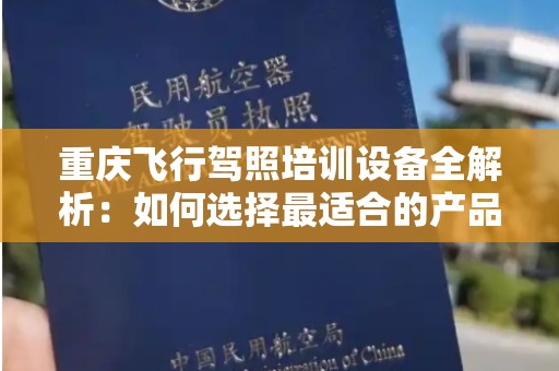 重庆飞行驾照培训设备全解析：如何选择最适合的产品？