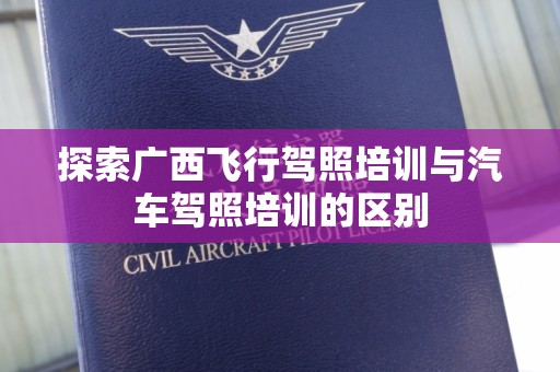 探索广西飞行驾照培训与汽车驾照培训的区别