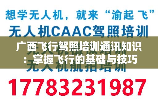 广西飞行驾照培训通讯知识：掌握飞行的基础与技巧