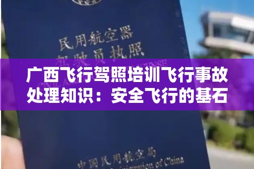 广西飞行驾照培训飞行事故处理知识：安全飞行的基石
