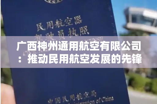 广西神州通用航空有限公司：推动民用航空发展的先锋