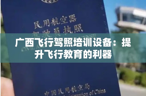 广西飞行驾照培训设备：提升飞行教育的利器