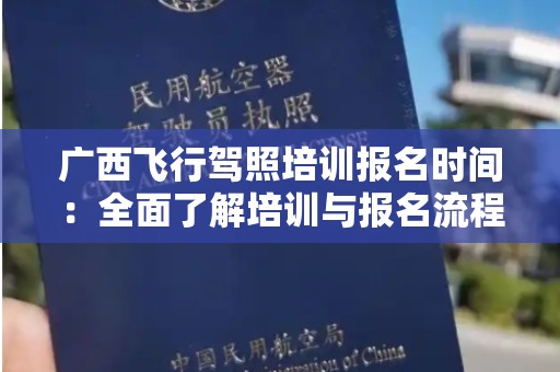 广西飞行驾照培训报名时间：全面了解培训与报名流程