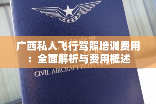 广西私人飞行驾照培训费用：全面解析与费用概述