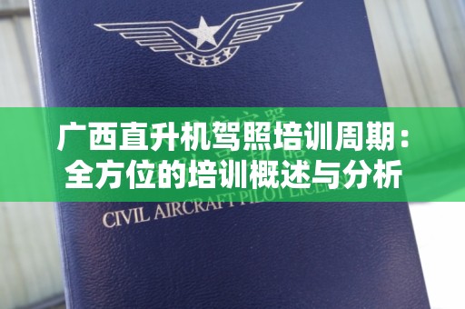 广西直升机驾照培训周期：全方位的培训概述与分析