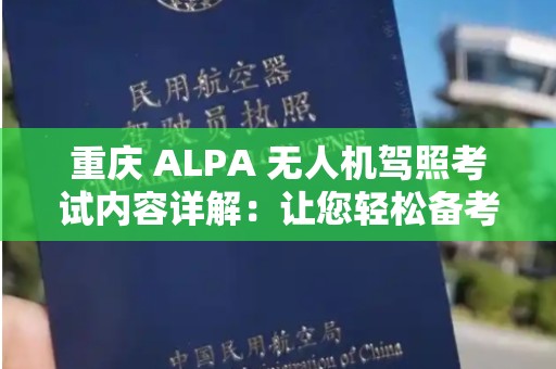 重庆 ALPA 无人机驾照考试内容详解：让您轻松备考