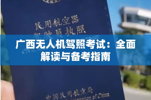 广西无人机驾照考试：全面解读与备考指南