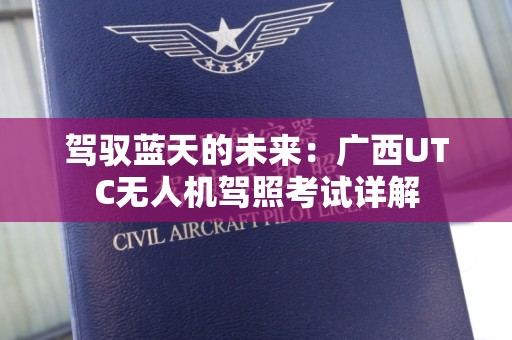 驾驭蓝天的未来：广西UTC无人机驾照考试详解