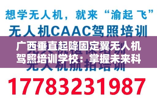 广西垂直起降固定翼无人机驾照培训学校：掌握未来科技的钥匙