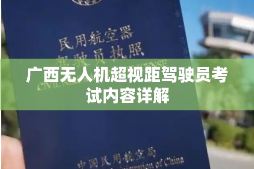 广西无人机超视距驾驶员考试内容详解