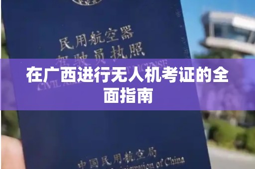 在广西进行无人机考证的全面指南