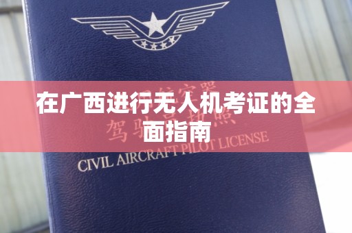在广西进行无人机考证的全面指南