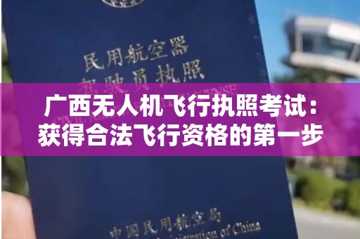 广西无人机飞行执照考试：获得合法飞行资格的第一步