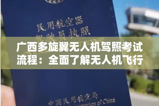 广西多旋翼无人机驾照考试流程：全面了解无人机飞行的标准与要求