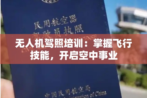 无人机驾照培训：掌握飞行技能，开启空中事业