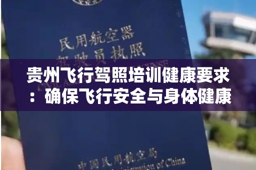 贵州飞行驾照培训健康要求：确保飞行安全与身体健康