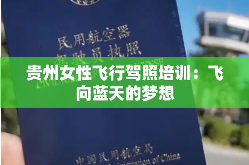 贵州女性飞行驾照培训：飞向蓝天的梦想