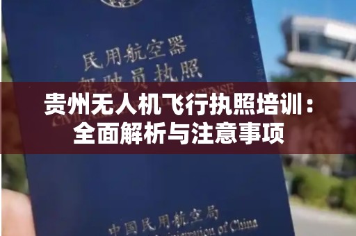 贵州无人机飞行执照培训：全面解析与注意事项