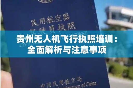 贵州无人机飞行执照培训：全面解析与注意事项